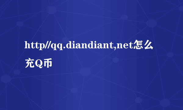 http//qq.diandiant,net怎么充Q币