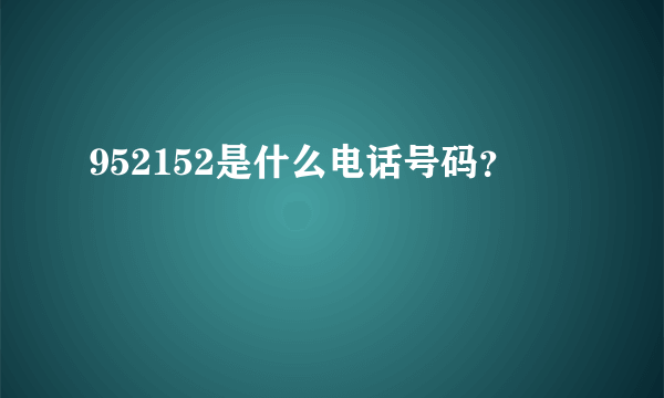 952152是什么电话号码？