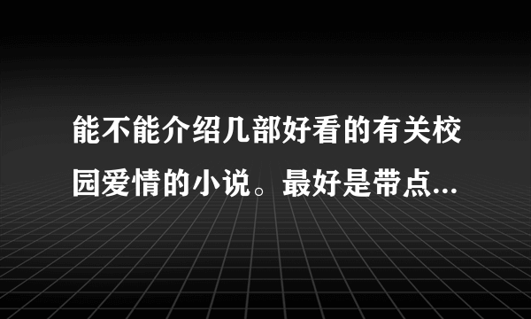 能不能介绍几部好看的有关校园爱情的小说。最好是带点打打闹闹的，嘻嘻哈哈的。。。谢谢~~~