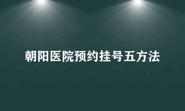 朝阳医院预约挂号五方法