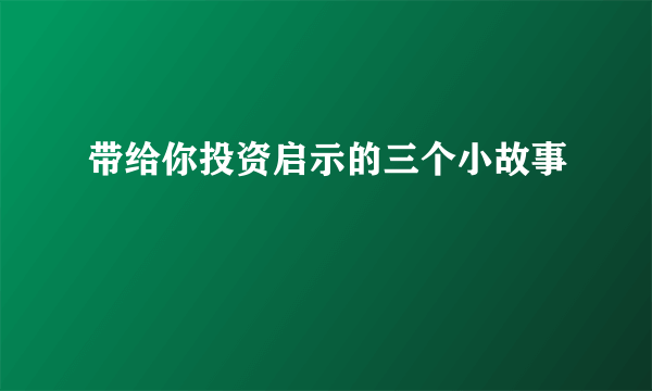 带给你投资启示的三个小故事