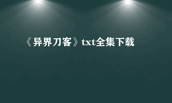 《异界刀客》txt全集下载