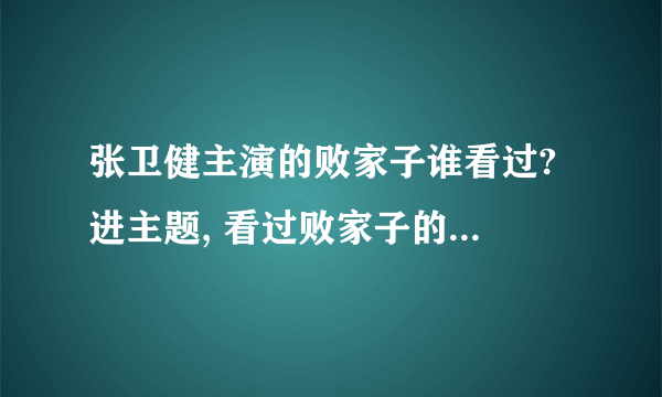 张卫健主演的败家子谁看过? 进主题, 看过败家子的朋友麻烦谁能介绍两本和这部电视剧的小说