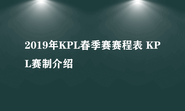 2019年KPL春季赛赛程表 KPL赛制介绍