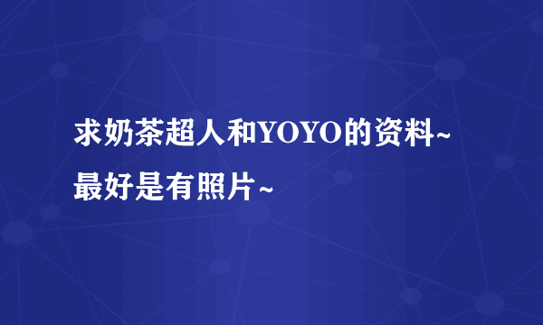 求奶茶超人和YOYO的资料~最好是有照片~