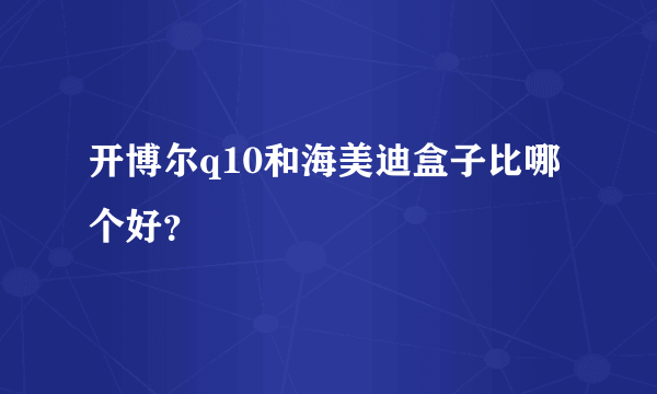 开博尔q10和海美迪盒子比哪个好？