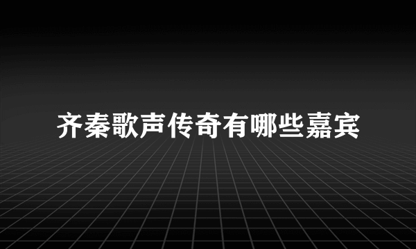 齐秦歌声传奇有哪些嘉宾