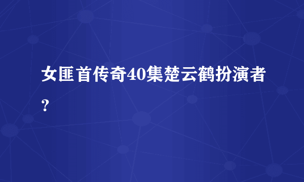 女匪首传奇40集楚云鹤扮演者？