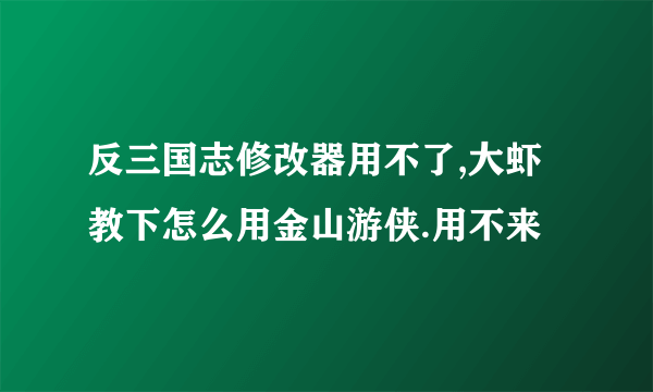 反三国志修改器用不了,大虾教下怎么用金山游侠.用不来