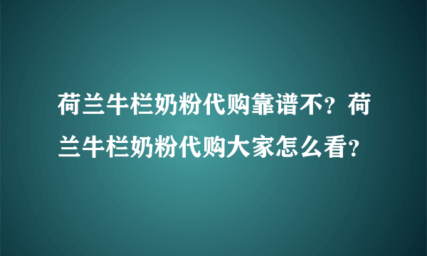 荷兰牛栏奶粉代购靠谱不？荷兰牛栏奶粉代购大家怎么看？