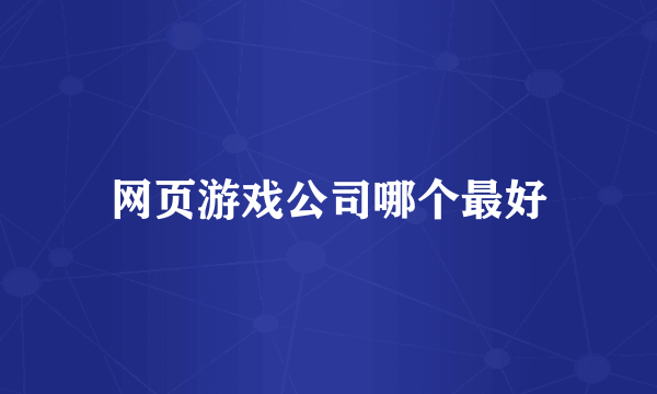 网页游戏公司哪个最好