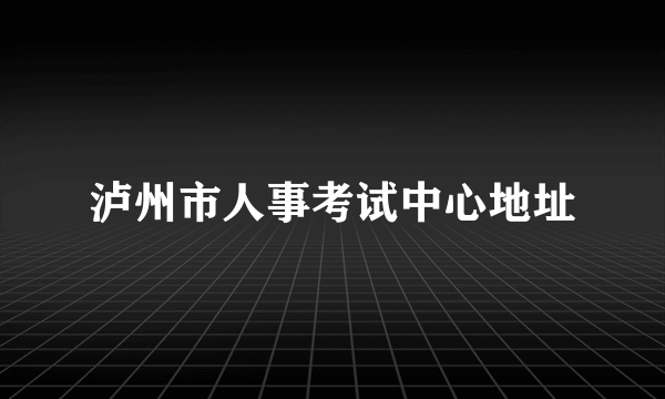 泸州市人事考试中心地址