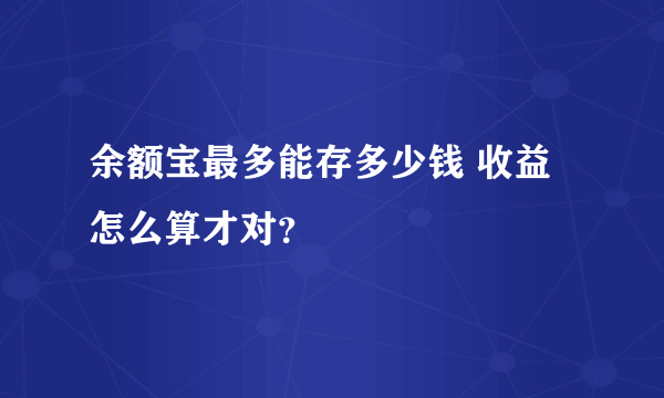 余额宝最多能存多少钱 收益怎么算才对？