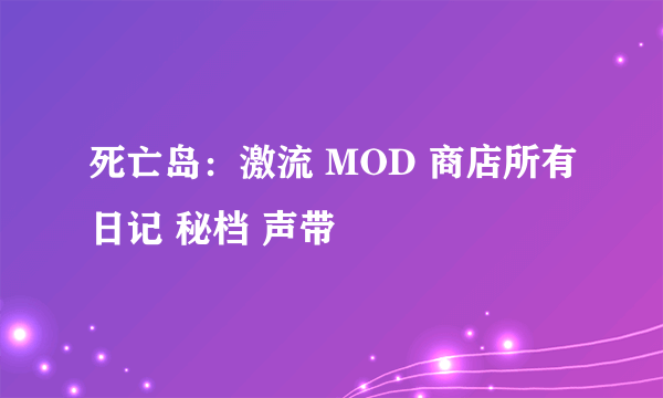 死亡岛：激流 MOD 商店所有日记 秘档 声带