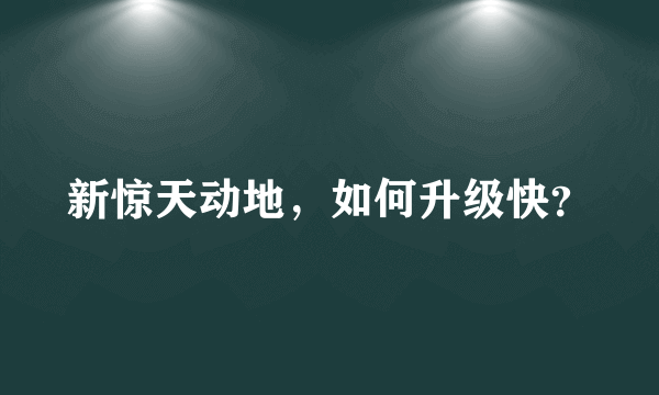 新惊天动地，如何升级快？