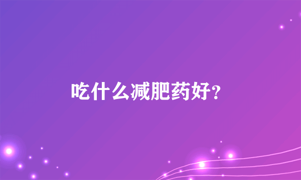 吃什么减肥药好？