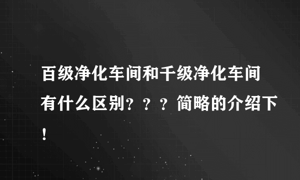 百级净化车间和千级净化车间有什么区别？？？简略的介绍下！