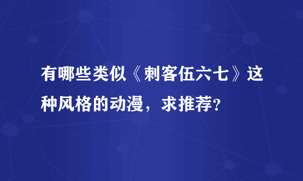 有哪些类似《刺客伍六七》这种风格的动漫，求推荐？