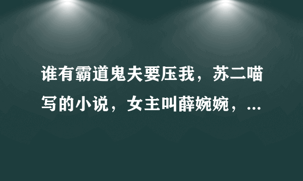 谁有霸道鬼夫要压我，苏二喵写的小说，女主叫薛婉婉，男主是鬼叫白夜