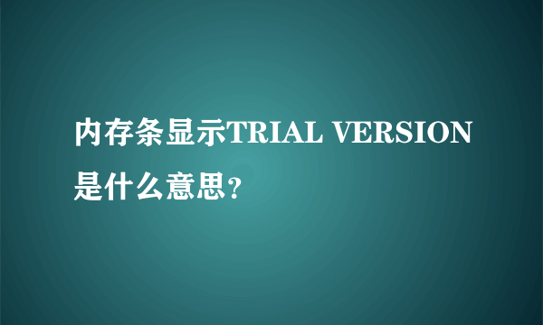 内存条显示TRIAL VERSION是什么意思？