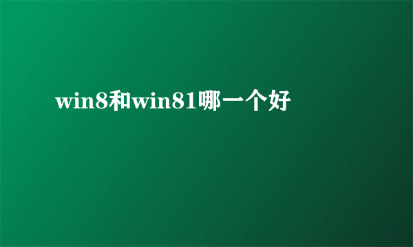 win8和win81哪一个好