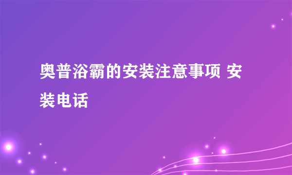 奥普浴霸的安装注意事项 安装电话