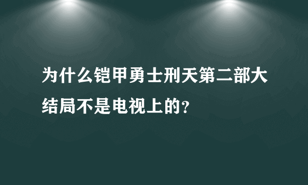 为什么铠甲勇士刑天第二部大结局不是电视上的？