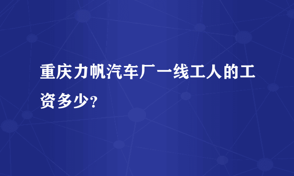 重庆力帆汽车厂一线工人的工资多少？