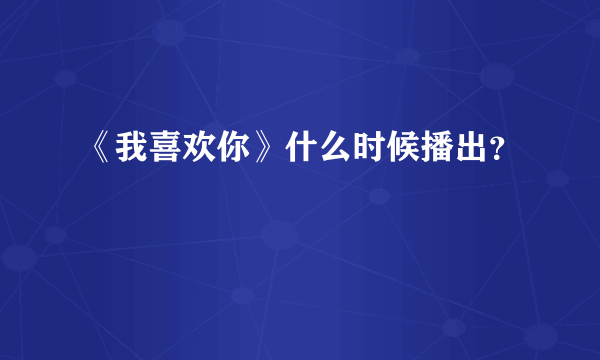 《我喜欢你》什么时候播出？