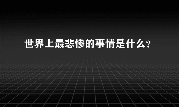 世界上最悲惨的事情是什么？