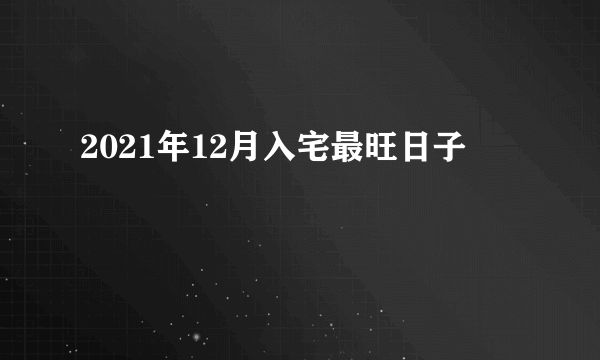 2021年12月入宅最旺日子