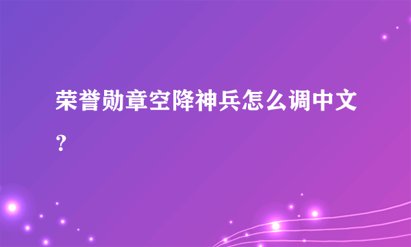 荣誉勋章空降神兵怎么调中文？