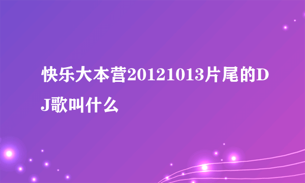 快乐大本营20121013片尾的DJ歌叫什么