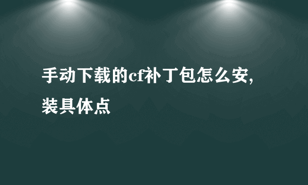 手动下载的cf补丁包怎么安,装具体点