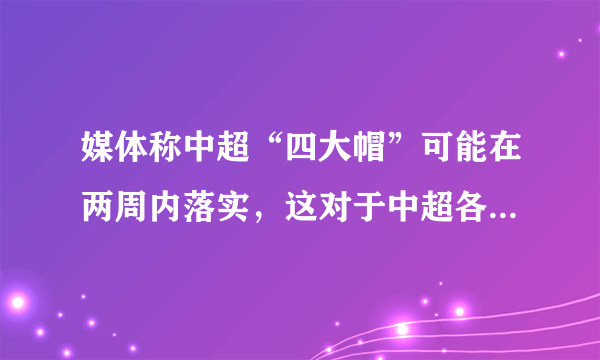 媒体称中超“四大帽”可能在两周内落实，这对于中超各支俱乐部会有怎样的影响？