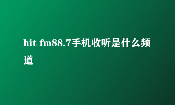 hit fm88.7手机收听是什么频道