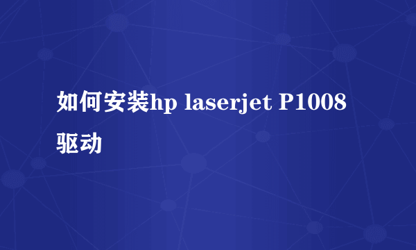 如何安装hp laserjet P1008驱动