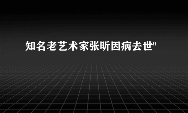 知名老艺术家张昕因病去世