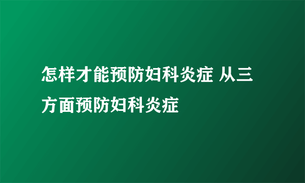 怎样才能预防妇科炎症 从三方面预防妇科炎症