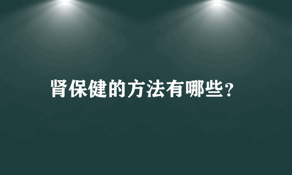 肾保健的方法有哪些？