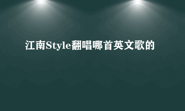 江南Style翻唱哪首英文歌的