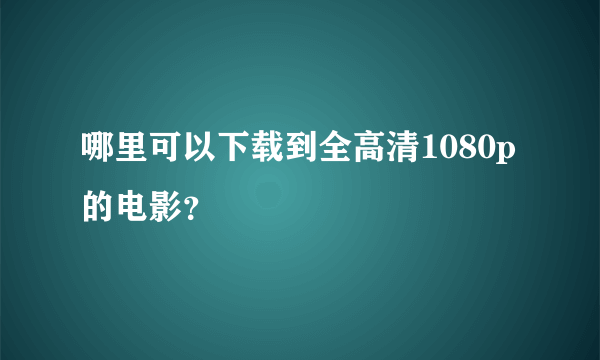 哪里可以下载到全高清1080p的电影？