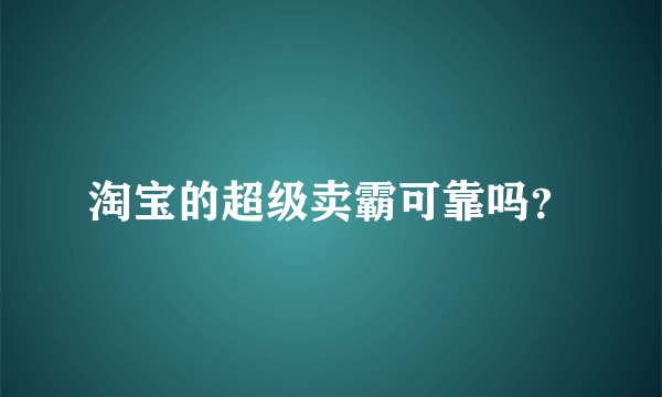 淘宝的超级卖霸可靠吗？