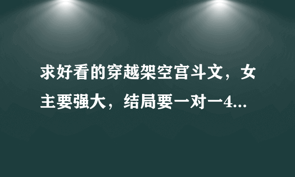 求好看的穿越架空宫斗文，女主要强大，结局要一对一496810788@qq.com谢谢！