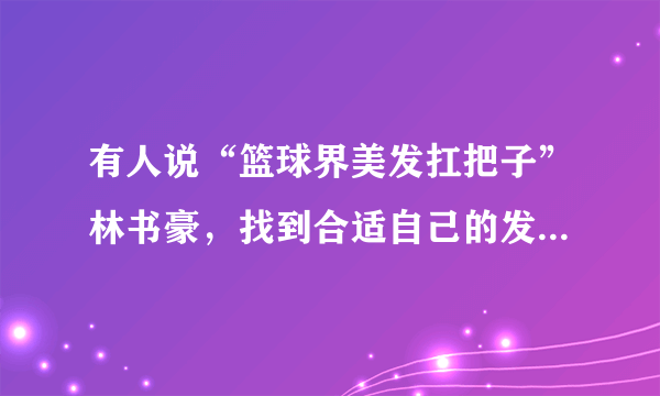 有人说“篮球界美发扛把子”林书豪，找到合适自己的发型了，你怎么看？