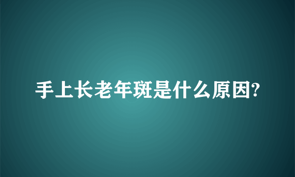 手上长老年斑是什么原因?