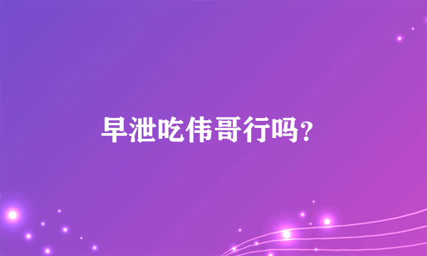 早泄吃伟哥行吗？