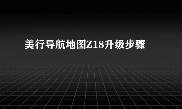 美行导航地图Z18升级步骤