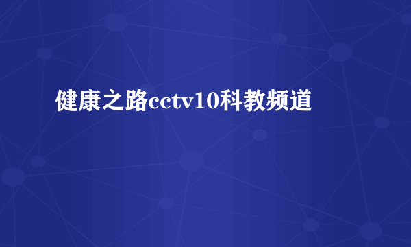 健康之路cctv10科教频道