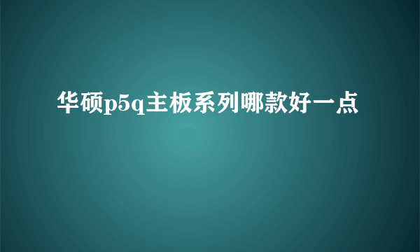 华硕p5q主板系列哪款好一点